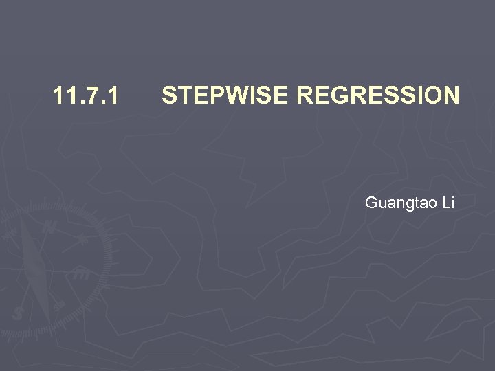 11. 7. 1 STEPWISE REGRESSION Guangtao Li 