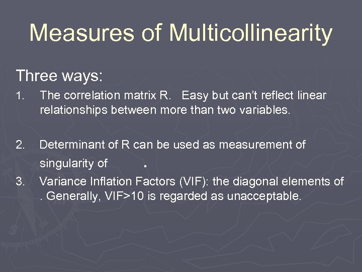 Measures of Multicollinearity Three ways: 1. The correlation matrix R. Easy but can’t reflect