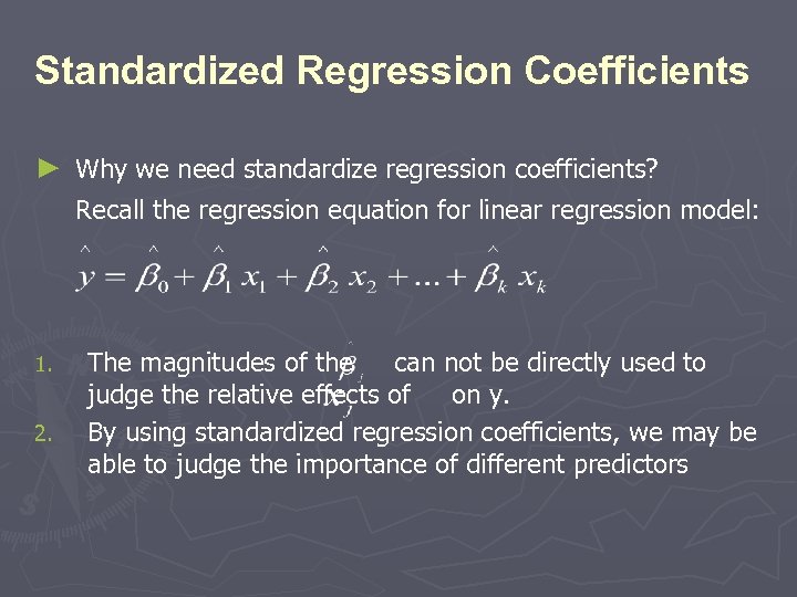 Standardized Regression Coefficients ► Why we need standardize regression coefficients? Recall the regression equation