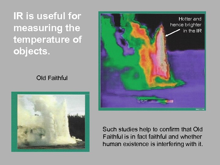 IR is useful for measuring the temperature of objects. Hotter and hence brighter in