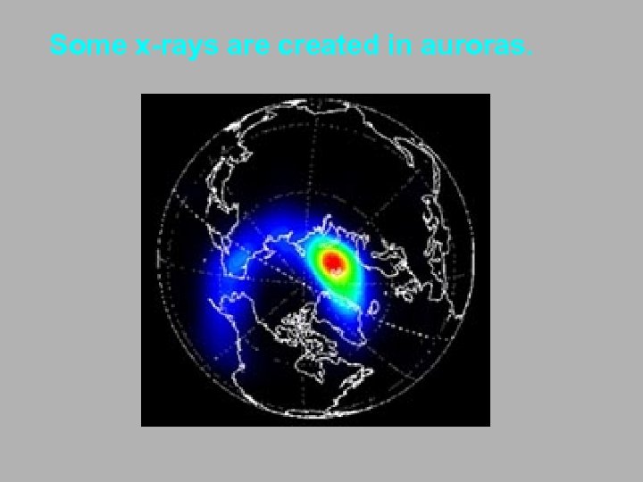 Some x-rays are created in auroras. 