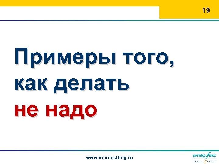 19 Примеры того, как делать не надо www. irconsulting. ru 