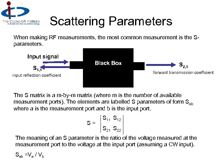 Scattering Parameters When making RF measurements, the most common measurement is the Sparameters. Input