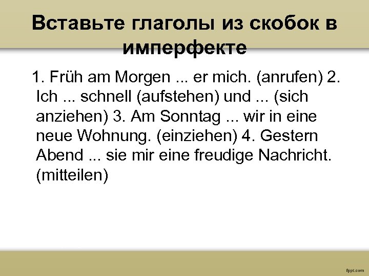 Вставьте глаголы из скобок в имперфекте 1. Früh am Morgen. . . er mich.
