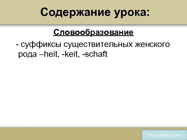 Содержание урока: Словообразование - суффиксы существительных женского рода –heit, -keit, -schaft Prezentacii. com 