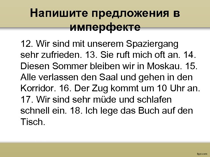 Напишите предложения в имперфекте 12. Wir sind mit unserem Spaziergang sehr zufrieden. 13. Sie
