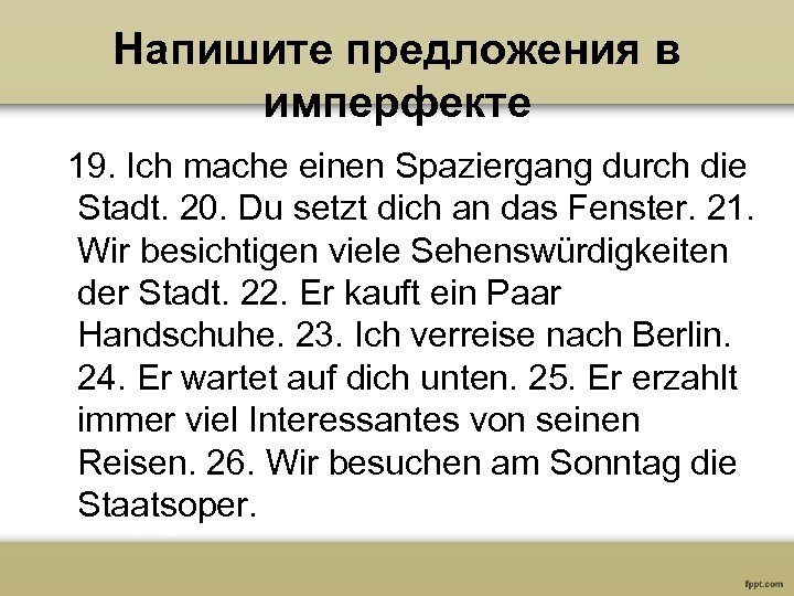 Напишите предложения в имперфекте 19. Ich mache einen Spaziergang durch die Stadt. 20. Du