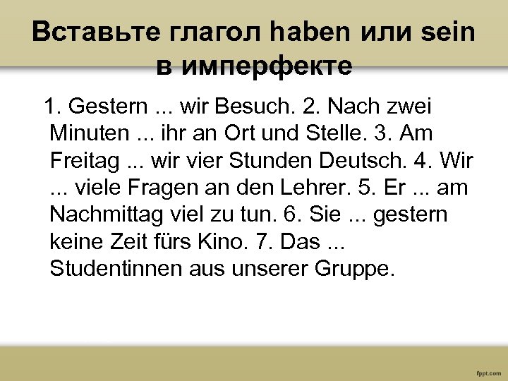 Вставьте глагол haben или sein в имперфекте 1. Gestern. . . wir Besuch. 2.