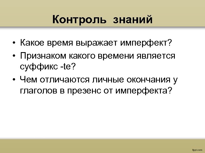 Контроль знаний • Какое время выражает имперфект? • Признаком какого времени является суффикс -te?