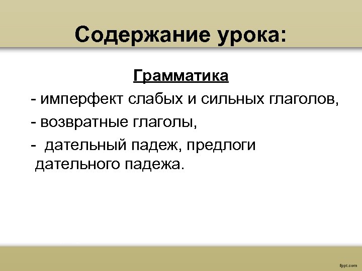 Содержание урока: Грамматика - имперфект слабых и сильных глаголов, - возвратные глаголы, - дательный