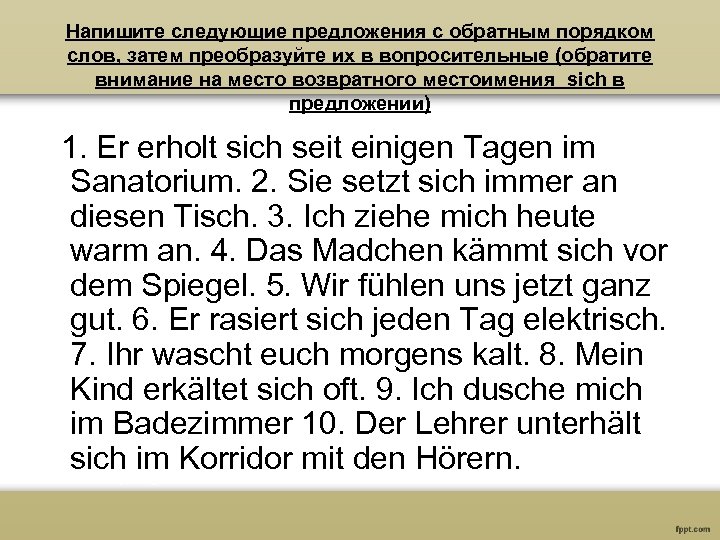 Напишите следующие предложения с обратным порядком слов, затем преобразуйте их в вопросительные (обратите внимание