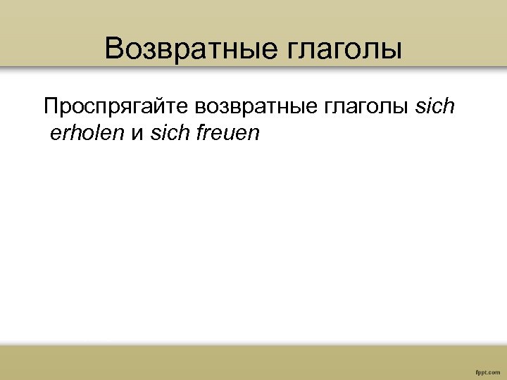 Возвратные глаголы Проспрягайте возвратные глаголы sich erholen и sich freuen 