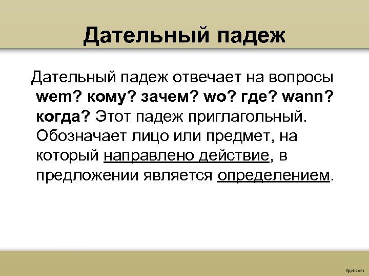 Дательный падеж отвечает на вопросы wem? кому? зачем? wo? где? wann? когда? Этот падеж