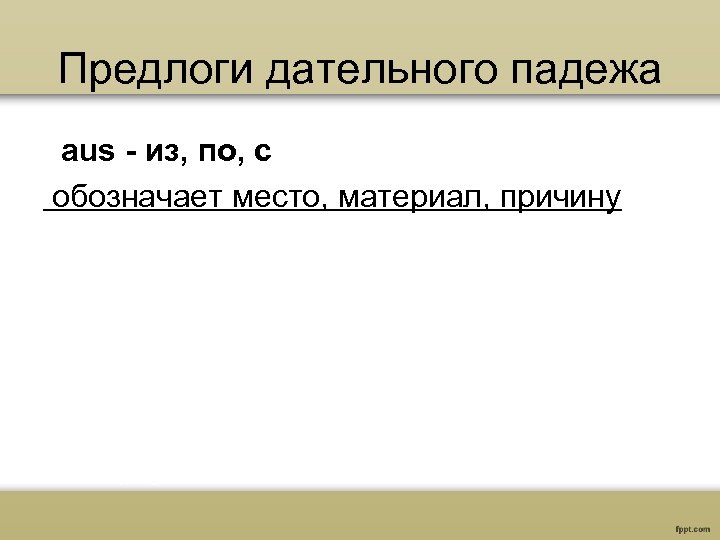 Предлоги дательного падежа aus - из, по, с обозначает место, материал, причину 