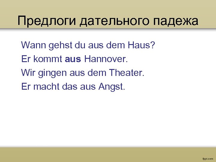 Предлоги дательного падежа Wann gehst du aus dem Haus? Er kommt aus Hannover. Wir