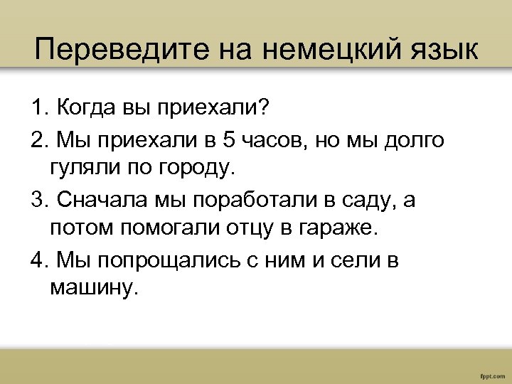 Переведите на немецкий язык 1. Когда вы приехали? 2. Мы приехали в 5 часов,