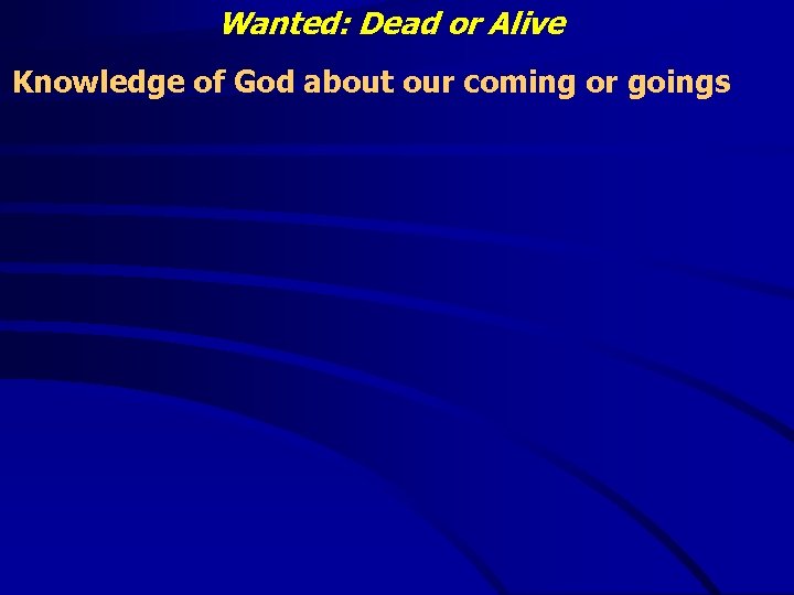 Wanted: Dead or Alive Knowledge of God about our coming or goings 