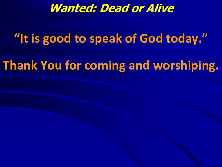 Wanted: Dead or Alive “It is good to speak of God today. ” Thank