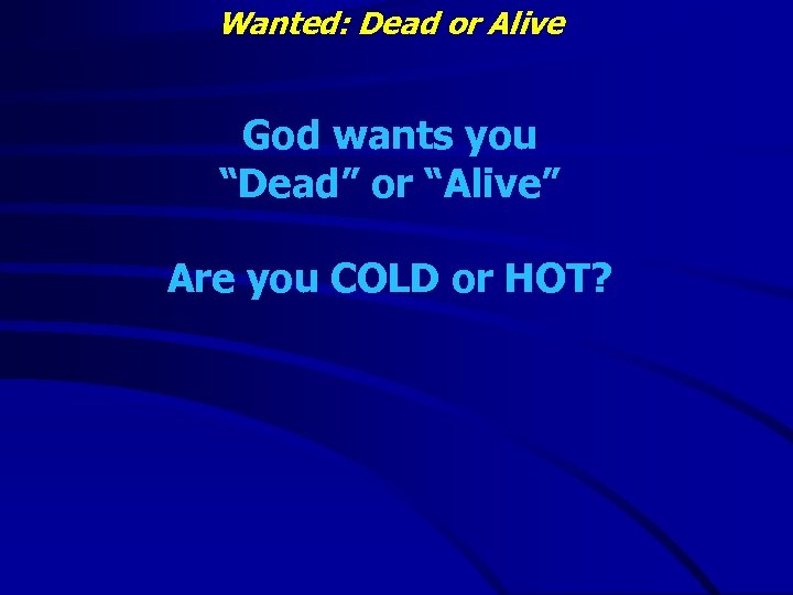 Wanted: Dead or Alive God wants you “Dead” or “Alive” Are you COLD or