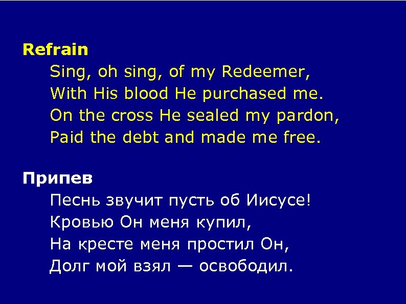 Refrain Sing, oh sing, of my Redeemer, With His blood He purchased me. On