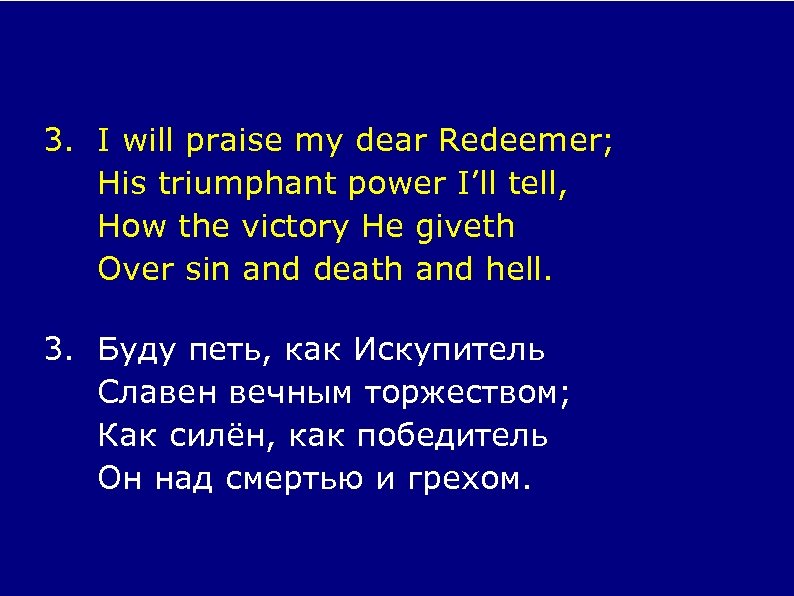 3. I will praise my dear Redeemer; His triumphant power I’ll tell, How the
