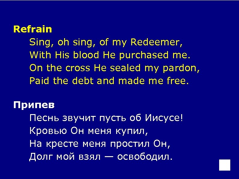 Refrain Sing, oh sing, of my Redeemer, With His blood He purchased me. On