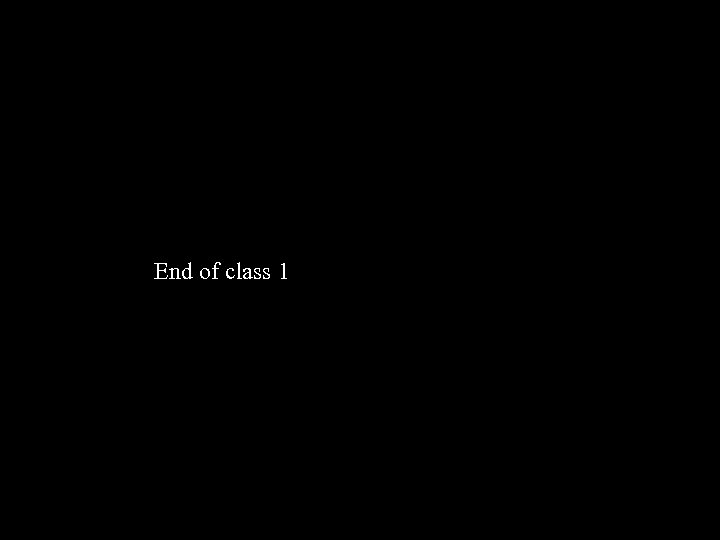 End of class 1 