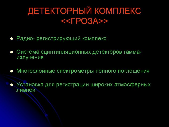ДЕТЕКТОРНЫЙ КОМПЛЕКС <<ГРОЗА>> l Радио- регистрирующий комплекс l Система сцинтилляционных детекторов гаммаизлучения l Многослойные