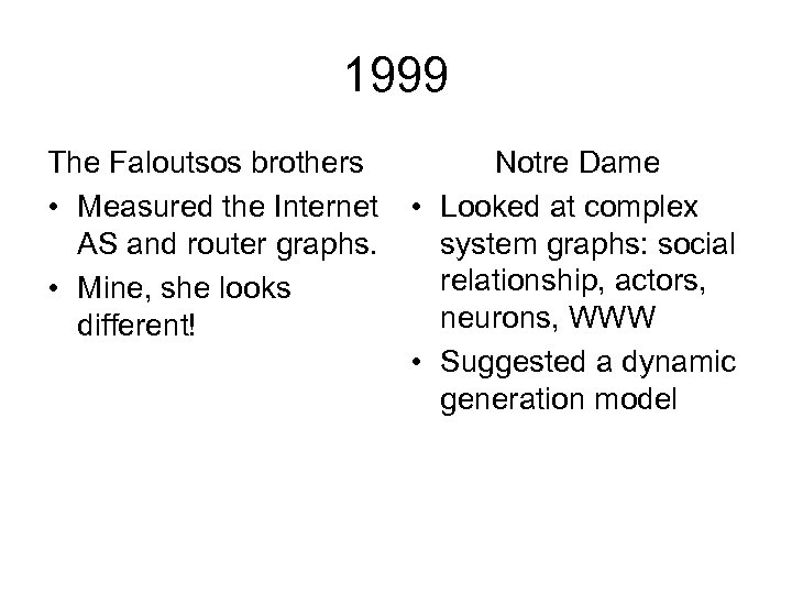 1999 The Faloutsos brothers • Measured the Internet AS and router graphs. • Mine,