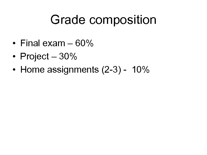 Grade composition • Final exam – 60% • Project – 30% • Home assignments