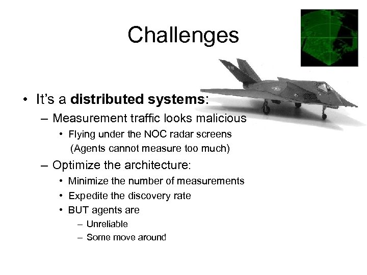 Challenges • It’s a distributed systems: – Measurement traffic looks malicious • Flying under