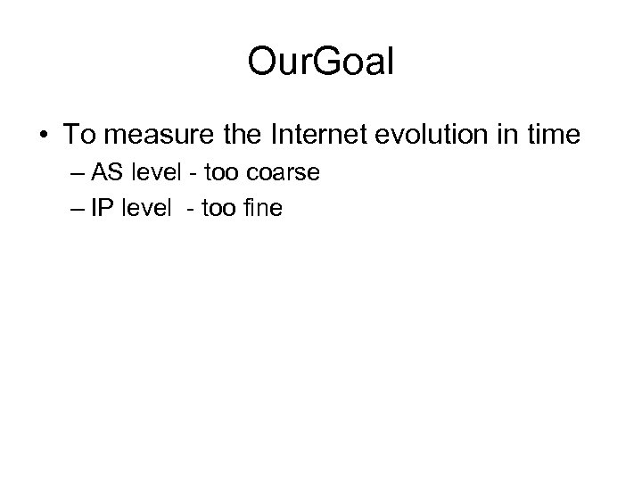 Our. Goal • To measure the Internet evolution in time – AS level -