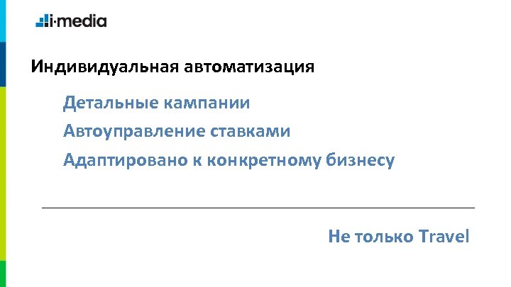 Индивидуальная автоматизация Детальные кампании Автоуправление ставками Адаптировано к конкретному бизнесу Не только Travel 