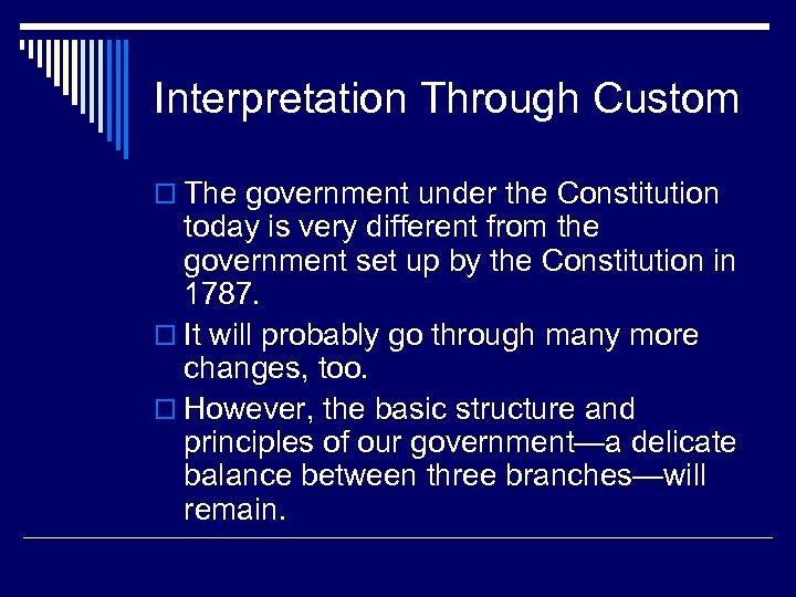 Interpretation Through Custom o The government under the Constitution today is very different from