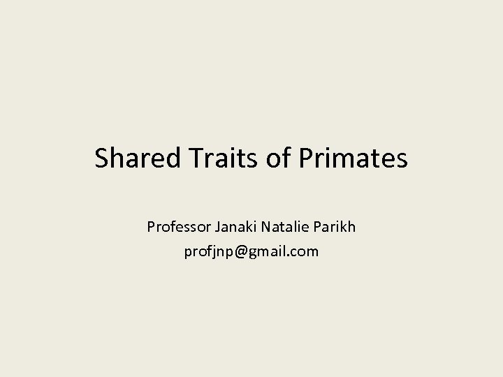 Shared Traits of Primates Professor Janaki Natalie Parikh profjnp@gmail. com 