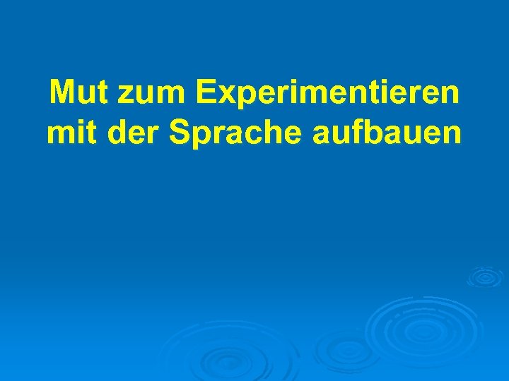 Mut zum Experimentieren mit der Sprache aufbauen 
