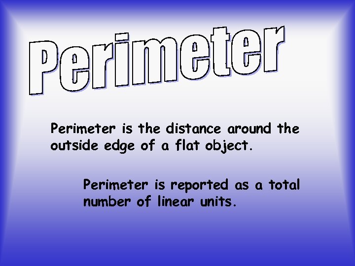 Perimeter is the distance around the outside edge of a flat object. Perimeter is