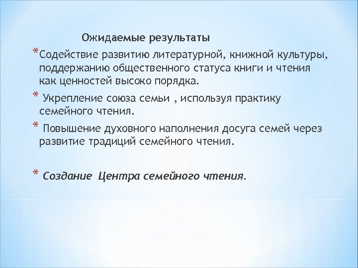 Ожидаемые результаты *Содействие развитию литературной, книжной культуры, поддержанию общественного статуса книги и чтения как