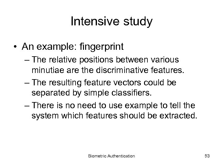 Intensive study • An example: fingerprint – The relative positions between various minutiae are