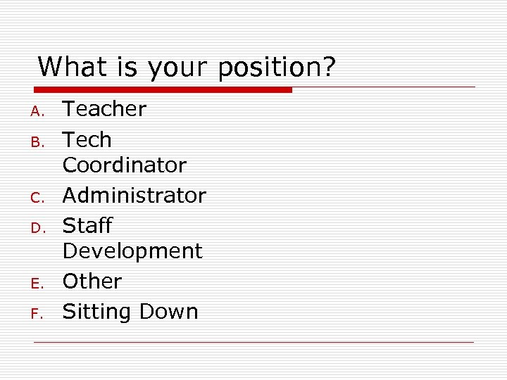 What is your position? A. B. C. D. E. F. Teacher Tech Coordinator Administrator