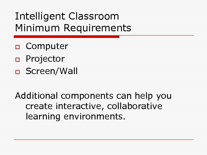 Intelligent Classroom Minimum Requirements o o o Computer Projector Screen/Wall Additional components can help