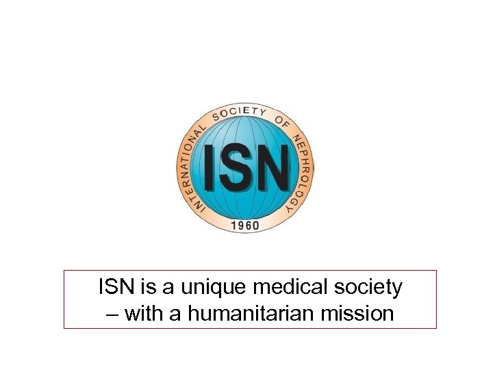 ISN is a unique medical society – with a humanitarian mission 