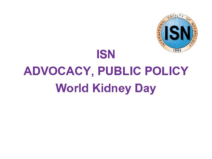 ISN ADVOCACY, PUBLIC POLICY World Kidney Day 