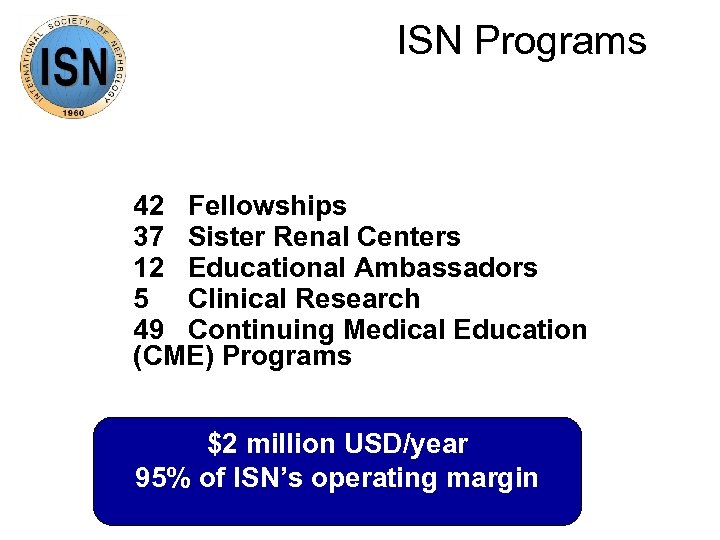 ISN Programs 42 Fellowships 37 Sister Renal Centers 12 Educational Ambassadors 5 Clinical Research