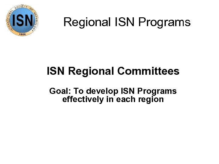 Regional ISN Programs ISN Regional Committees Goal: To develop ISN Programs effectively in each