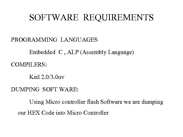 SOFTWARE REQUIREMENTS PROGRAMMING LANGUAGES Embedded C , ALP (Assembly Language) COMPILERS: Keil 2. 0/3.