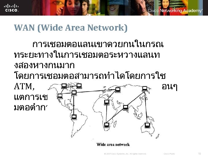 WAN (Wide Area Network) การเชอมตอแลนเขาดวยกนในกรณ ทระยะทางในการเชอมตอระหวางแลนท งสองหางกนมาก โดยการเชอมตอสามารถทำไดโดยการใช ATM, DSL, ISDN อนๆ แตการเชอมตอจะมความเรวในการเชอ มตอตำกวาการเชอมตอแบบแลน
