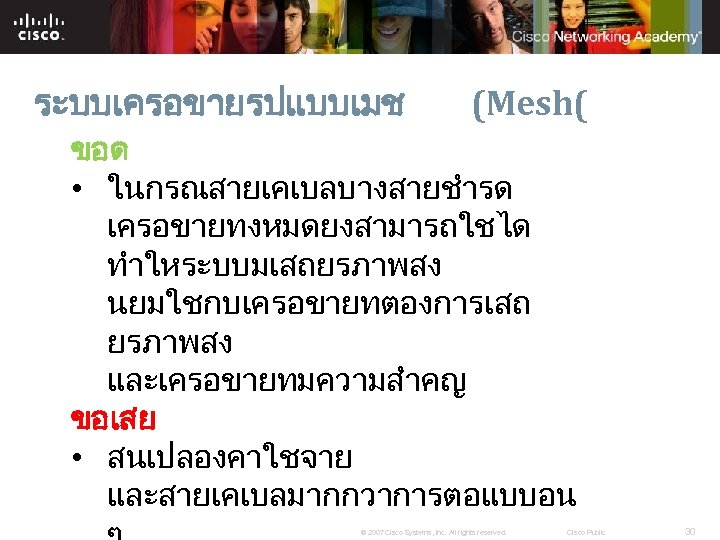 ระบบเครอขายรปแบบเมช (Mesh( ขอด • ในกรณสายเคเบลบางสายชำรด เครอขายทงหมดยงสามารถใชได ทำใหระบบมเสถยรภาพสง นยมใชกบเครอขายทตองการเสถ ยรภาพสง และเครอขายทมความสำคญ ขอเสย • สนเปลองคาใชจาย และสายเคเบลมากกวาการตอแบบอน