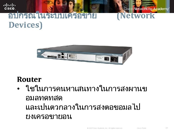 อปกรณในระบบเครอขาย Devices) (Network Router • ใชในการคนหาเสนทางในการสงผานข อมลทดทสด และเปนตวกลางในการสงตอขอมลไป ยงเครอขายอน © 2007 Cisco Systems, Inc.