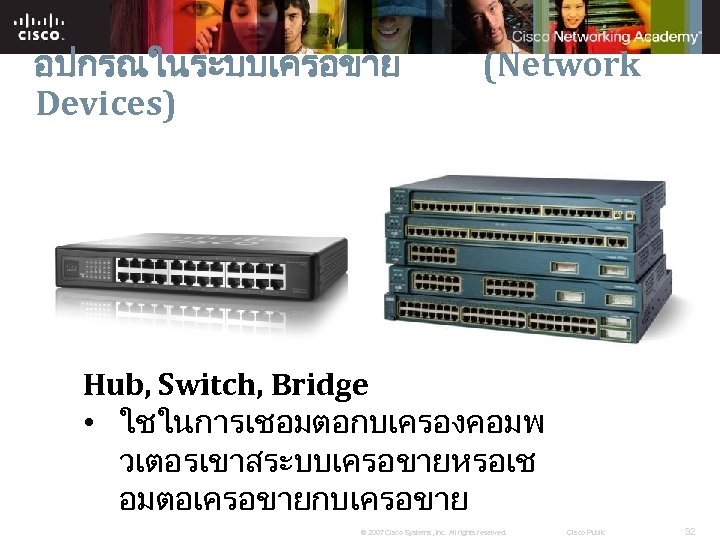 อปกรณในระบบเครอขาย Devices) (Network Hub, Switch, Bridge • ใชในการเชอมตอกบเครองคอมพ วเตอรเขาสระบบเครอขายหรอเช อมตอเครอขายกบเครอขาย © 2007 Cisco Systems,